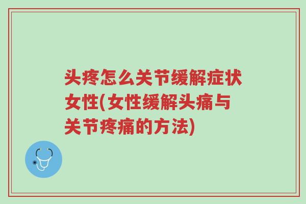 头疼怎么关节缓解症状女性(女性缓解头痛与关节疼痛的方法)-第1张图片-超越