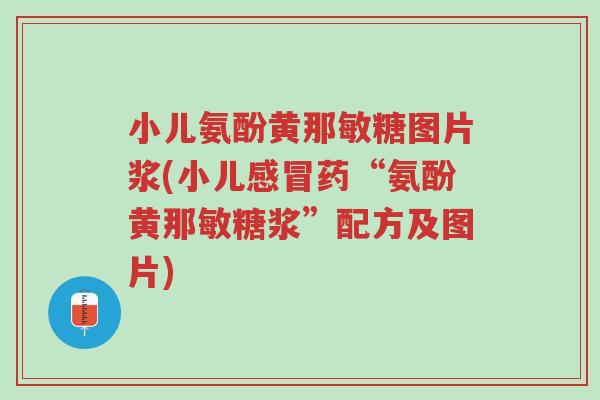 小儿氨酚黄那敏糖图片浆(小儿感冒药“氨酚黄那敏糖浆”配方及图片)-第1张图片-超越 小儿氨酚黄那敏糖图片浆(小儿感冒药“氨酚黄那敏糖浆”配方及图片)-第1张图片-超越