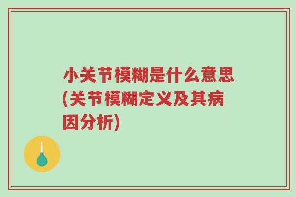 小关节模糊是什么意思(关节模糊定义及其病因分析)-第1张图片-超越 小关节模糊是什么意思(关节模糊定义及其病因分析)-第1张图片-超越