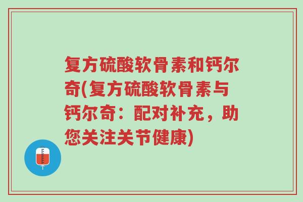 复方硫酸软骨素和钙尔奇(复方硫酸软骨素与钙尔奇:配对补充,助您关注关节健康)-第1张图片-超越 复方硫酸软骨素和钙尔奇(复方硫酸软骨素与钙尔奇:配对补充,助您关注关节健康)-第1张图片-超越