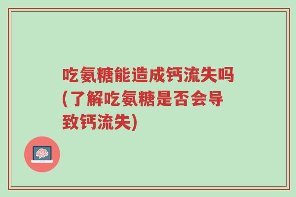 吃氨糖能造成钙流失吗(了解吃氨糖是否会导致钙流失)-第1张图片-超越 吃氨糖能造成钙流失吗(了解吃氨糖是否会导致钙流失)-第1张图片-超越