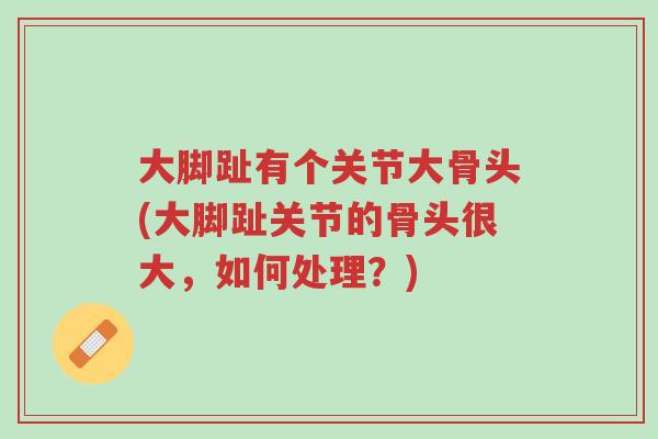 大脚趾有个关节大骨头(大脚趾关节的骨头很大,如何处理?)-第1张图片-超越 大脚趾有个关节大骨头(大脚趾关节的骨头很大,如何处理?)-第1张图片-超越