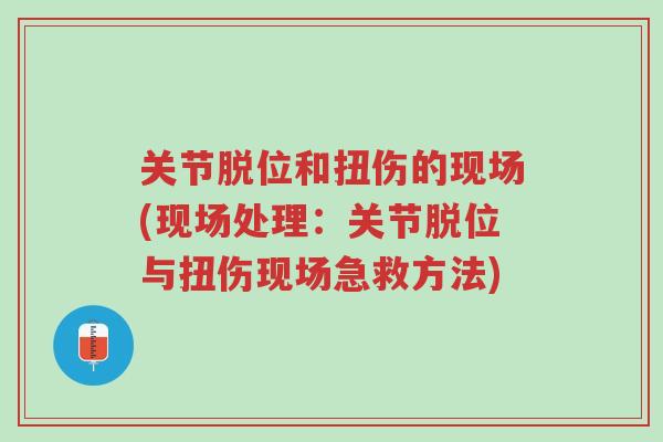 关节脱位和扭伤的现场(现场处理:关节脱位与扭伤现场急救方法)-第1张图片-超越 关节脱位和扭伤的现场(现场处理:关节脱位与扭伤现场急救方法)-第1张图片-超越
