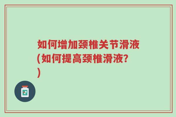 如何增加颈椎关节滑液(如何提高颈椎滑液?)-第1张图片-超越 如何增加颈椎关节滑液(如何提高颈椎滑液?)-第1张图片-超越