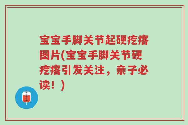 宝宝手脚关节起硬疙瘩图片(宝宝手脚关节硬疙瘩引发关注,亲子必读!)-第1张图片-超越 宝宝手脚关节起硬疙瘩图片(宝宝手脚关节硬疙瘩引发关注,亲子必读!)-第1张图片-超越