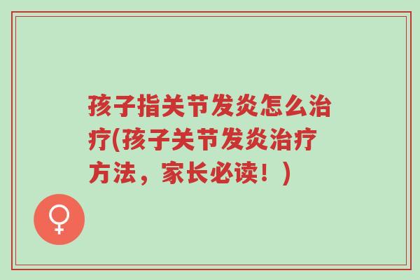 孩子指关节发炎怎么治疗(孩子关节发炎治疗方法,家长必读!)-第1张图片-超越 孩子指关节发炎怎么治疗(孩子关节发炎治疗方法,家长必读!)-第1张图片-超越