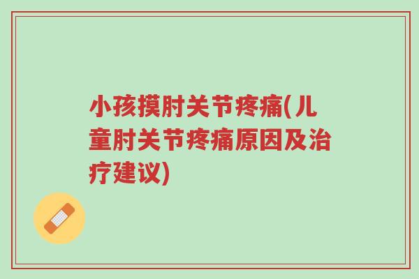 小孩摸肘关节疼痛(儿童肘关节疼痛原因及治疗建议)-第1张图片-超越 小孩摸肘关节疼痛(儿童肘关节疼痛原因及治疗建议)-第1张图片-超越