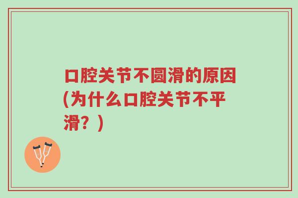 口腔关节不圆滑的原因(为什么口腔关节不平滑?)-第1张图片-超越 口腔关节不圆滑的原因(为什么口腔关节不平滑?)-第1张图片-超越