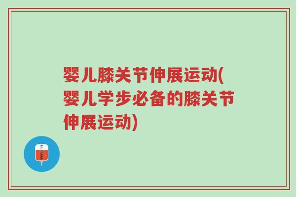 婴儿膝关节伸展运动(婴儿学步必备的膝关节伸展运动)-第1张图片-超越 婴儿膝关节伸展运动(婴儿学步必备的膝关节伸展运动)-第1张图片-超越