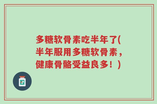 多糖软骨素吃半年了(半年服用多糖软骨素,健康骨骼受益良多!)-第1张图片-超越 多糖软骨素吃半年了(半年服用多糖软骨素,健康骨骼受益良多!)-第1张图片-超越