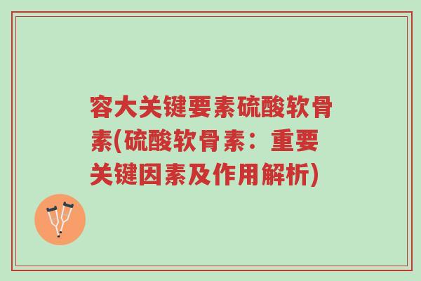 容大关键要素硫酸软骨素(硫酸软骨素：重要关键因素及作用解析)-第1张图片-超越