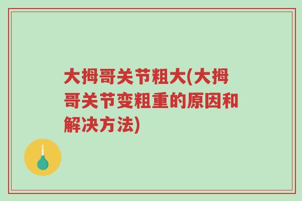 大拇哥关节粗大(大拇哥关节变粗重的原因和解决方法)-第1张图片-超越 大拇哥关节粗大(大拇哥关节变粗重的原因和解决方法)-第1张图片-超越