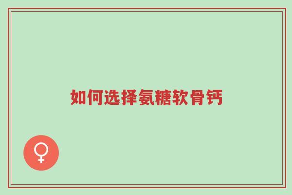 如何选择氨糖软骨钙-第1张图片-超越 如何选择氨糖软骨钙-第1张图片-超越