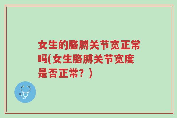 女生的胳膊关节宽正常吗(女生胳膊关节宽度是否正常？)-第1张图片-超越