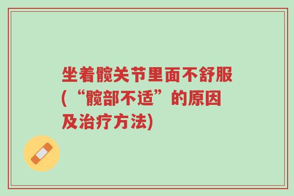 坐着髋关节里面不舒服(“髋部不适”的原因及治疗方法)-第1张图片-超越 坐着髋关节里面不舒服(“髋部不适”的原因及治疗方法)-第1张图片-超越