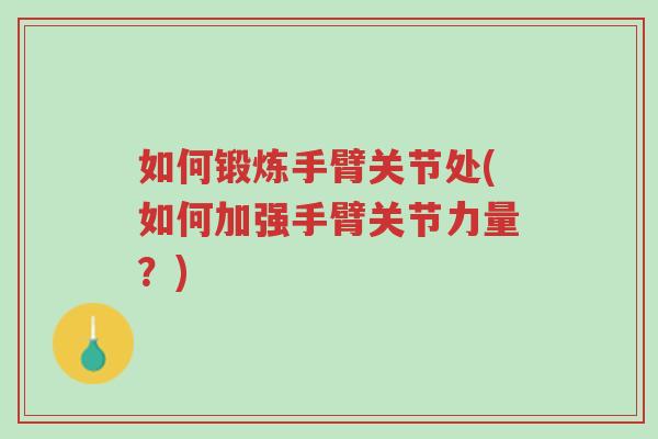 如何锻炼手臂关节处(如何加强手臂关节力量?)-第1张图片-超越 如何锻炼手臂关节处(如何加强手臂关节力量?)-第1张图片-超越