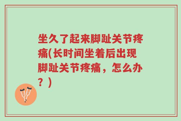 坐久了起来脚趾关节疼痛(长时间坐着后出现脚趾关节疼痛,怎么办?)-第1张图片-超越 坐久了起来脚趾关节疼痛(长时间坐着后出现脚趾关节疼痛,怎么办?)-第1张图片-超越