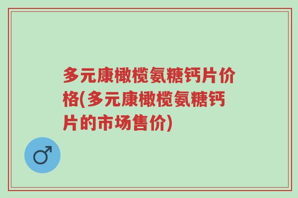 多元康橄榄氨糖钙片价格(多元康橄榄氨糖钙片的市场售价)-第1张图片-超越 多元康橄榄氨糖钙片价格(多元康橄榄氨糖钙片的市场售价)-第1张图片-超越