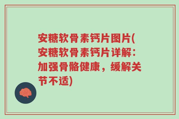 安糖软骨素钙片图片(安糖软骨素钙片详解:加强骨骼健康,缓解关节不适)-第1张图片-超越 安糖软骨素钙片图片(安糖软骨素钙片详解:加强骨骼健康,缓解关节不适)-第1张图片-超越