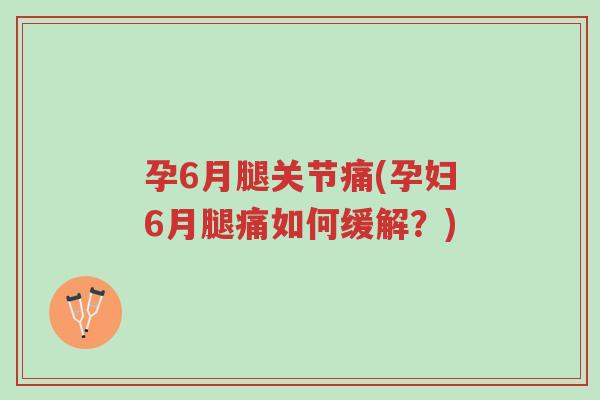 孕6月腿关节痛(孕妇6月腿痛如何缓解?)-第1张图片-超越 孕6月腿关节痛(孕妇6月腿痛如何缓解?)-第1张图片-超越