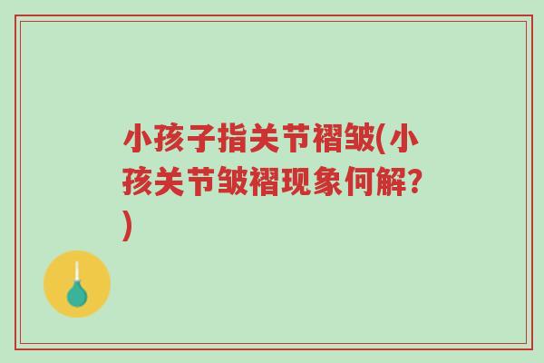 小孩子指关节褶皱(小孩关节皱褶现象何解？)-第1张图片-超越