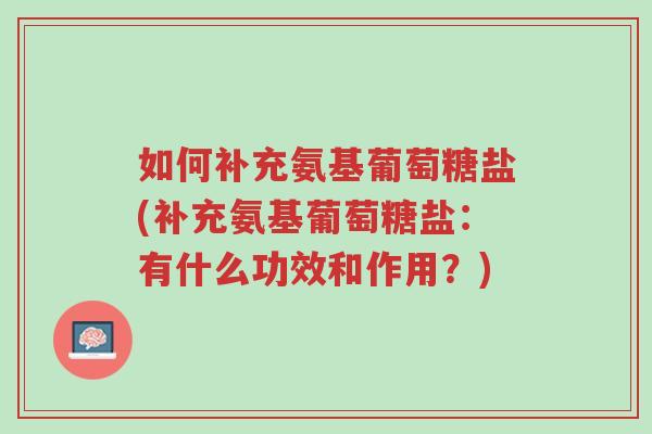 如何补充氨基葡萄糖盐(补充氨基葡萄糖盐:有什么功效和作用?)-第1张图片-超越 如何补充氨基葡萄糖盐(补充氨基葡萄糖盐:有什么功效和作用?)-第1张图片-超越