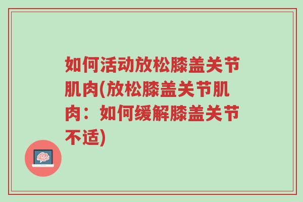 如何活动放松膝盖关节肌肉(放松膝盖关节肌肉:如何缓解膝盖关节不适)-第1张图片-超越 如何活动放松膝盖关节肌肉(放松膝盖关节肌肉:如何缓解膝盖关节不适)-第1张图片-超越