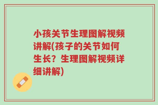 小孩关节生理图解视频讲解(孩子的关节如何生长?生理图解视频详细讲解)-第1张图片-超越 小孩关节生理图解视频讲解(孩子的关节如何生长?生理图解视频详细讲解)-第1张图片-超越