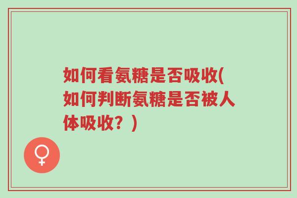 如何看氨糖是否吸收(如何判断氨糖是否被人体吸收?)-第1张图片-超越 如何看氨糖是否吸收(如何判断氨糖是否被人体吸收?)-第1张图片-超越
