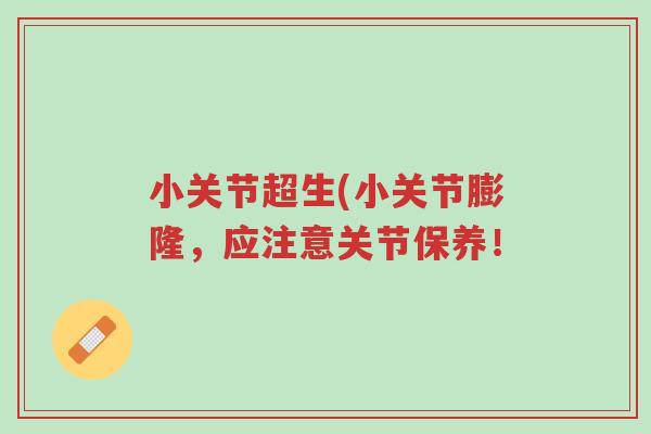 小关节超生(小关节膨隆,应注意关节保养!-第1张图片-超越 小关节超生(小关节膨隆,应注意关节保养!-第1张图片-超越