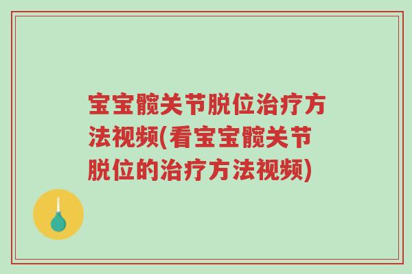 宝宝髋关节脱位治疗方法视频(看宝宝髋关节脱位的治疗方法视频)-第1张图片-超越