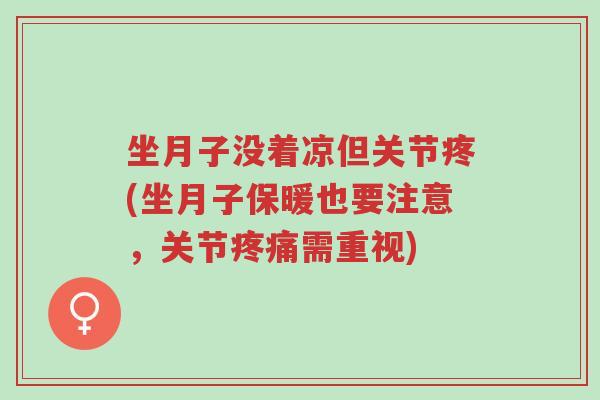 坐月子没着凉但关节疼(坐月子保暖也要注意,关节疼痛需重视)-第1张图片-超越 坐月子没着凉但关节疼(坐月子保暖也要注意,关节疼痛需重视)-第1张图片-超越