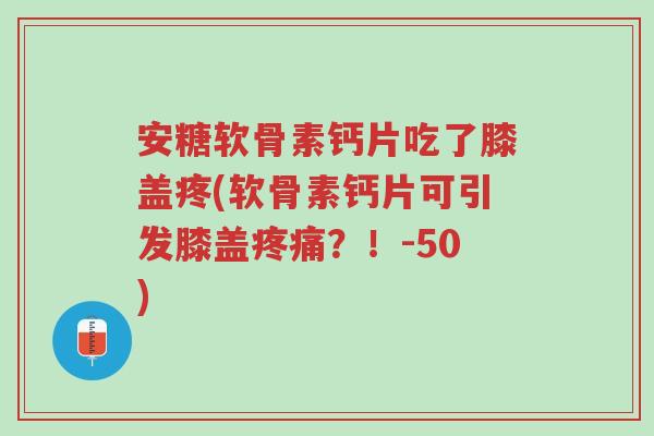 安糖软骨素钙片吃了膝盖疼(软骨素钙片可引发膝盖疼痛?!-50)-第1张图片-超越 安糖软骨素钙片吃了膝盖疼(软骨素钙片可引发膝盖疼痛?!-50)-第1张图片-超越