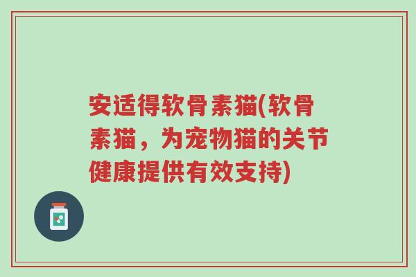 安适得软骨素猫(软骨素猫，为宠物猫的关节健康提供有效支持)-第1张图片-超越