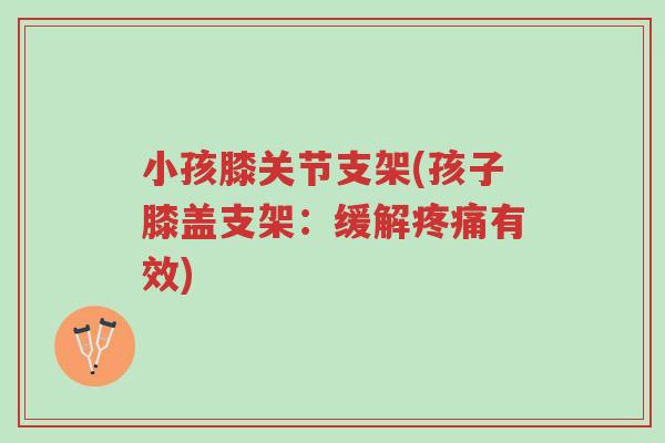 小孩膝关节支架(孩子膝盖支架：缓解疼痛有效)-第1张图片-超越