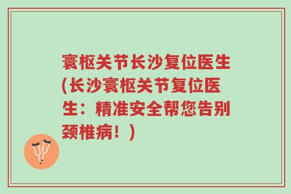 寰枢关节长沙复位医生(长沙寰枢关节复位医生:精准安全帮您告别颈椎病!)-第1张图片-超越 寰枢关节长沙复位医生(长沙寰枢关节复位医生:精准安全帮您告别颈椎病!)-第1张图片-超越