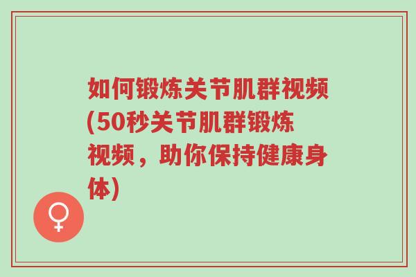 如何锻炼关节肌群视频(50秒关节肌群锻炼视频,助你保持健康身体)-第1张图片-超越 如何锻炼关节肌群视频(50秒关节肌群锻炼视频,助你保持健康身体)-第1张图片-超越