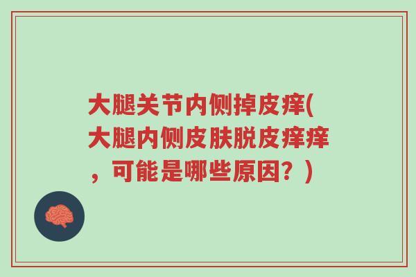 大腿关节内侧掉皮痒(大腿内侧皮肤脱皮痒痒,可能是哪些原因?)-第1张图片-超越 大腿关节内侧掉皮痒(大腿内侧皮肤脱皮痒痒,可能是哪些原因?)-第1张图片-超越