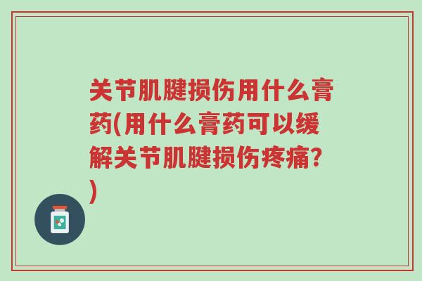 关节肌腱损伤用什么膏药(用什么膏药可以缓解关节肌腱损伤疼痛?)-第1张图片-超越 关节肌腱损伤用什么膏药(用什么膏药可以缓解关节肌腱损伤疼痛?)-第1张图片-超越
