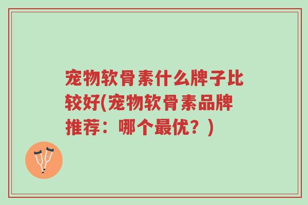 宠物软骨素什么牌子比较好(宠物软骨素品牌推荐:哪个最优?)-第1张图片-超越 宠物软骨素什么牌子比较好(宠物软骨素品牌推荐:哪个最优?)-第1张图片-超越