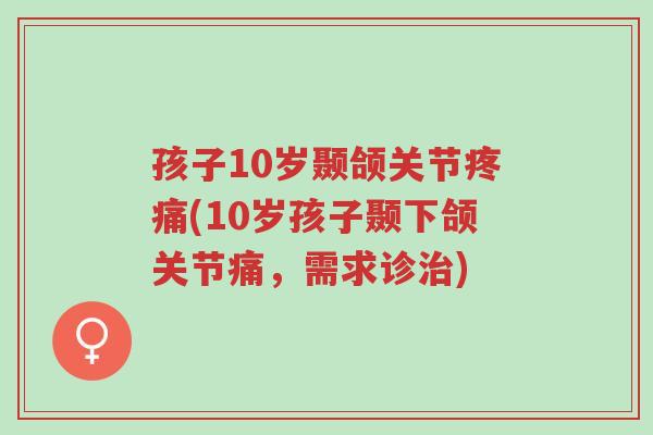 孩子10岁颞颌关节疼痛(10岁孩子颞下颌关节痛,需求诊治)-第1张图片-超越 孩子10岁颞颌关节疼痛(10岁孩子颞下颌关节痛,需求诊治)-第1张图片-超越