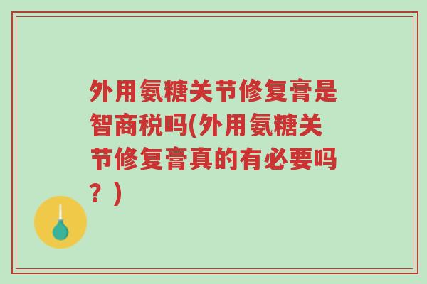 外用氨糖关节修复膏是智商税吗(外用氨糖关节修复膏真的有必要吗?)-第1张图片-超越 外用氨糖关节修复膏是智商税吗(外用氨糖关节修复膏真的有必要吗?)-第1张图片-超越