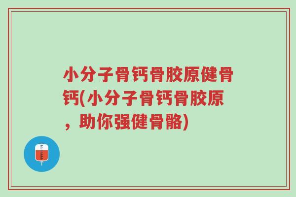 小分子骨钙骨胶原健骨钙(小分子骨钙骨胶原,助你强健骨骼)-第1张图片-超越 小分子骨钙骨胶原健骨钙(小分子骨钙骨胶原,助你强健骨骼)-第1张图片-超越