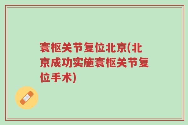 寰枢关节复位北京(北京成功实施寰枢关节复位手术)-第1张图片-超越