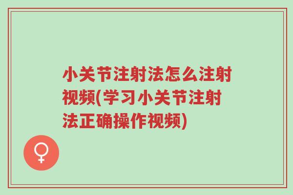 小关节注射法怎么注射视频(学习小关节注射法正确操作视频)-第1张图片-超越