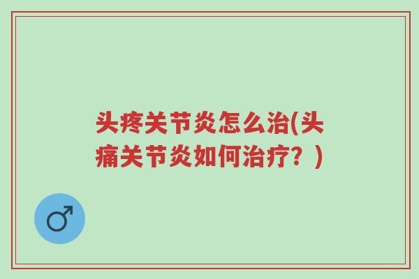 头疼关节炎怎么治(头痛关节炎如何治疗?)-第1张图片-超越 头疼关节炎怎么治(头痛关节炎如何治疗?)-第1张图片-超越