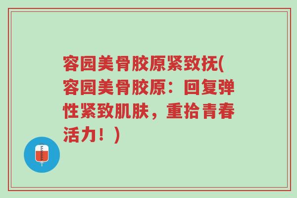 容园美骨胶原紧致抚(容园美骨胶原:回复弹性紧致肌肤,重拾青春活力!)-第1张图片-超越 容园美骨胶原紧致抚(容园美骨胶原:回复弹性紧致肌肤,重拾青春活力!)-第1张图片-超越
