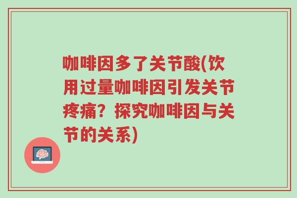 咖啡因多了关节酸(饮用过量咖啡因引发关节疼痛?探究咖啡因与关节的关系)-第1张图片-超越 咖啡因多了关节酸(饮用过量咖啡因引发关节疼痛?探究咖啡因与关节的关系)-第1张图片-超越