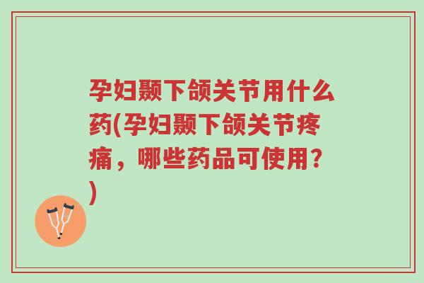 孕妇颞下颌关节用什么药(孕妇颞下颌关节疼痛,哪些药品可使用?)-第1张图片-超越 孕妇颞下颌关节用什么药(孕妇颞下颌关节疼痛,哪些药品可使用?)-第1张图片-超越