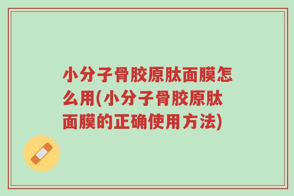 小分子骨胶原肽面膜怎么用(小分子骨胶原肽面膜的正确使用方法)-第1张图片-超越 小分子骨胶原肽面膜怎么用(小分子骨胶原肽面膜的正确使用方法)-第1张图片-超越